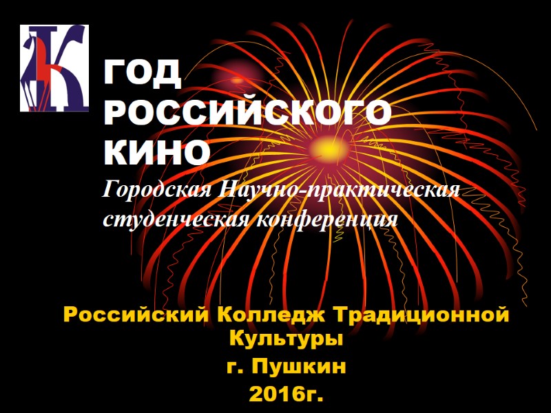 ГОД РОССИЙСКОГО    КИНО Городская Научно-практическая студенческая конференция Российский Колледж Традиционной Культуры